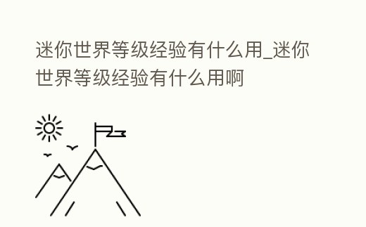 迷你世界等級經驗有什么用_迷你世界等級經驗有什么用啊