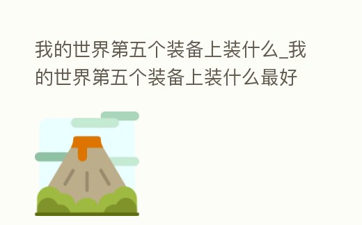 我的世界第五個(gè)裝備上裝什么_我的世界第五個(gè)裝備上裝什么最好