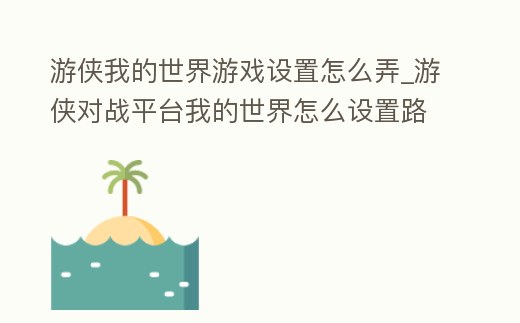 游俠我的世界游戲設置怎么弄_游俠對戰平臺我的世界怎么設置路徑