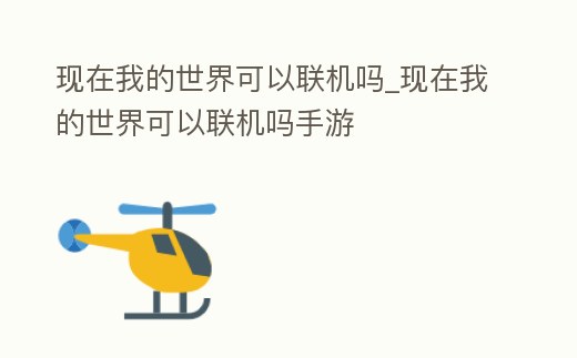現(xiàn)在我的世界可以聯(lián)機嗎_現(xiàn)在我的世界可以聯(lián)機嗎手游