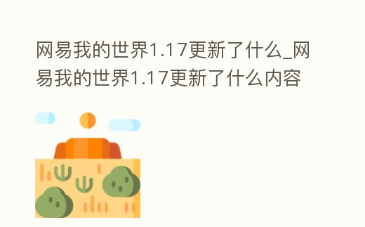 網易我的世界1.17更新了什么_網易我的世界1.17更新了什么內容