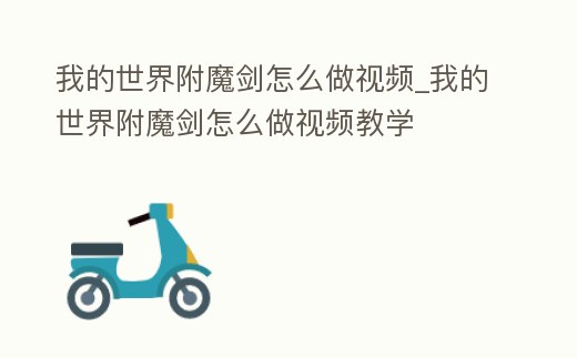 我的世界附魔劍怎么做視頻_我的世界附魔劍怎么做視頻教學