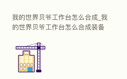 我的世界貝爺工作臺怎么合成_我的世界貝爺工作臺怎么合成裝備