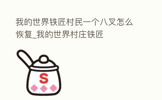 我的世界鐵匠村民一個八叉怎么恢復_我的世界村莊鐵匠