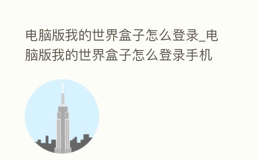 電腦版我的世界盒子怎么登錄_電腦版我的世界盒子怎么登錄手機(jī)