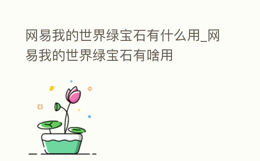 網(wǎng)易我的世界綠寶石有什么用_網(wǎng)易我的世界綠寶石有啥用