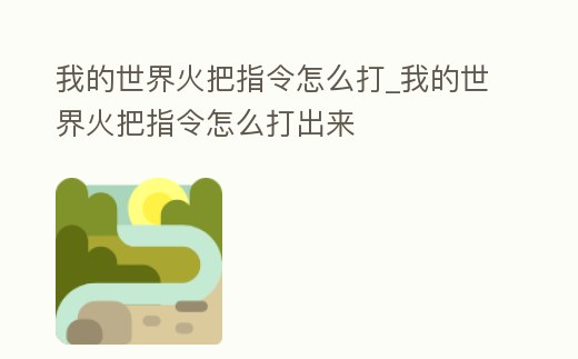 我的世界火把指令怎么打_我的世界火把指令怎么打出來