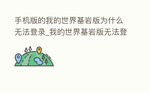 手機版的我的世界基巖版為什么無法登錄_我的世界基巖版無法登陸怎么辦