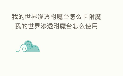 我的世界滲透附魔臺怎么卡附魔_我的世界滲透附魔臺怎么使用