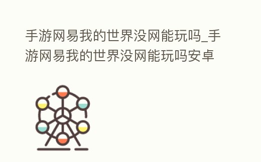 手游網(wǎng)易我的世界沒網(wǎng)能玩嗎_手游網(wǎng)易我的世界沒網(wǎng)能玩嗎安卓