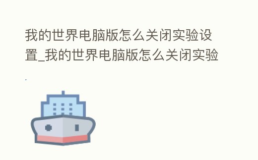 我的世界電腦版怎么關閉實驗設置_我的世界電腦版怎么關閉實驗設置界面