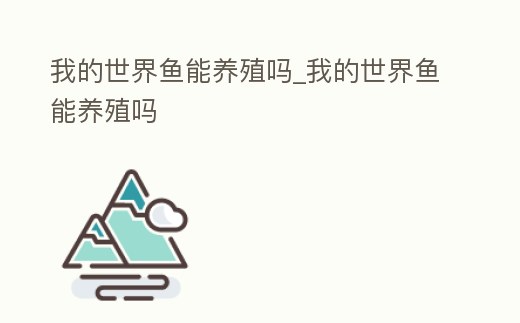 我的世界魚(yú)能養(yǎng)殖嗎_我的世界魚(yú)能養(yǎng)殖嗎