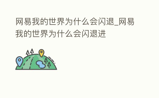 網易我的世界為什么會閃退_網易我的世界為什么會閃退進