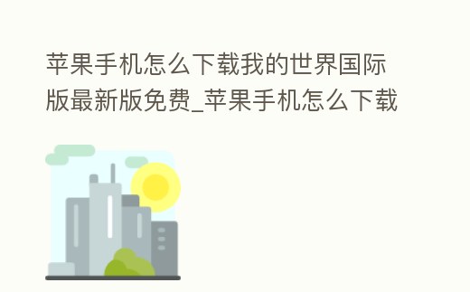 蘋果手機怎么下載我的世界國際版最新版免費_蘋果手機怎么下載我的世界國際版最新版免費模組