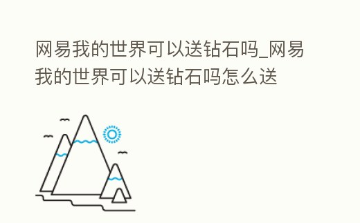 網(wǎng)易我的世界可以送鉆石嗎_網(wǎng)易我的世界可以送鉆石嗎怎么送