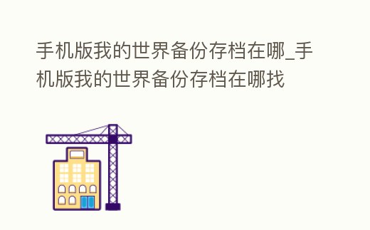 手機版我的世界備份存檔在哪_手機版我的世界備份存檔在哪找