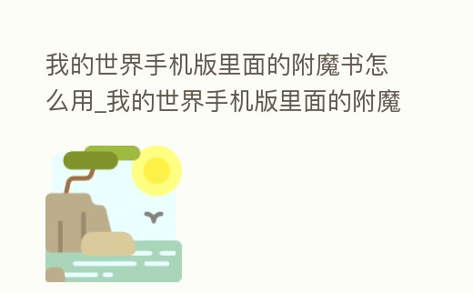 我的世界手機版里面的附魔書怎么用_我的世界手機版里面的附魔書怎么用不了