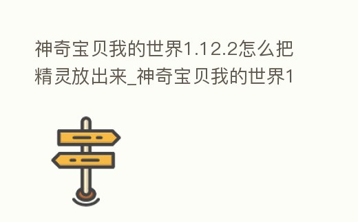 神奇寶貝我的世界1.12.2怎么把精靈放出來_神奇寶貝我的世界1.12.2怎么把精靈放出來玩