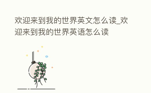 歡迎來到我的世界英文怎么讀_歡迎來到我的世界英語怎么讀