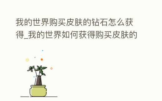 我的世界購(gòu)買(mǎi)皮膚的鉆石怎么獲得_我的世界如何獲得購(gòu)買(mǎi)皮膚的鉆石