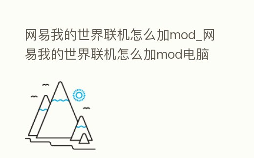 網易我的世界聯機怎么加mod_網易我的世界聯機怎么加mod電腦