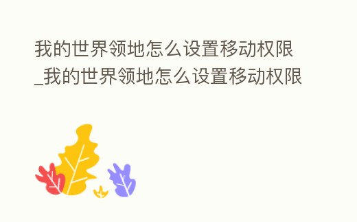 我的世界領地怎么設置移動權限_我的世界領地怎么設置移動權限