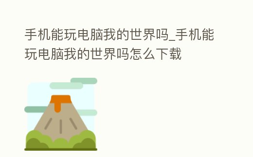 手機能玩電腦我的世界嗎_手機能玩電腦我的世界嗎怎么下載