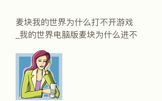 麥塊我的世界為什么打不開游戲_我的世界電腦版麥塊為什么進不去