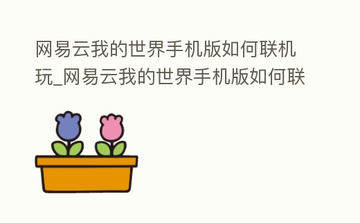 網(wǎng)易云我的世界手機(jī)版如何聯(lián)機(jī)玩_網(wǎng)易云我的世界手機(jī)版如何聯(lián)機(jī)玩家