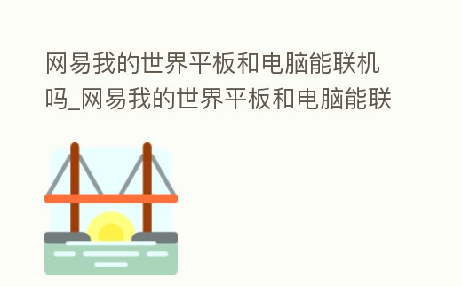 網易我的世界平板和電腦能聯機嗎_網易我的世界平板和電腦能聯機嗎知乎
