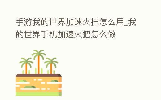 手游我的世界加速火把怎么用_我的世界手機加速火把怎么做