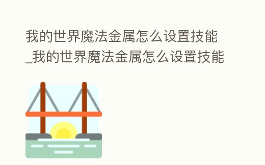 我的世界魔法金屬怎么設(shè)置技能_我的世界魔法金屬怎么設(shè)置技能欄