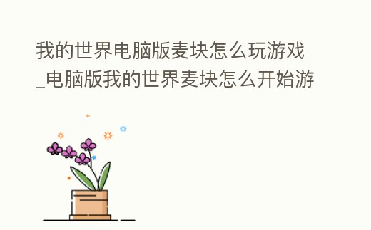 我的世界電腦版麥塊怎么玩游戲_電腦版我的世界麥塊怎么開始游戲