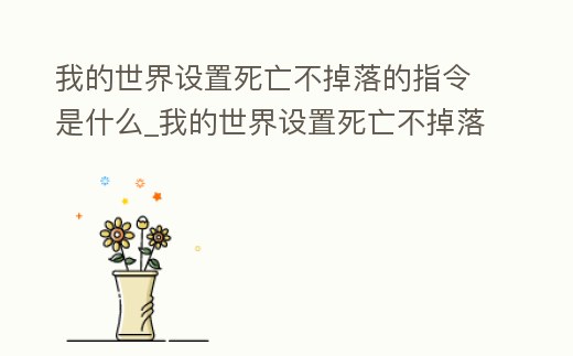 我的世界設(shè)置死亡不掉落的指令是什么_我的世界設(shè)置死亡不掉落的指令是什么意思