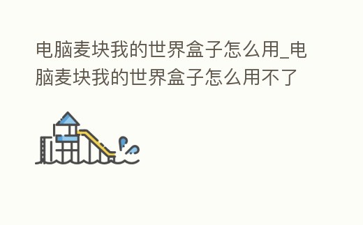 電腦麥塊我的世界盒子怎么用_電腦麥塊我的世界盒子怎么用不了