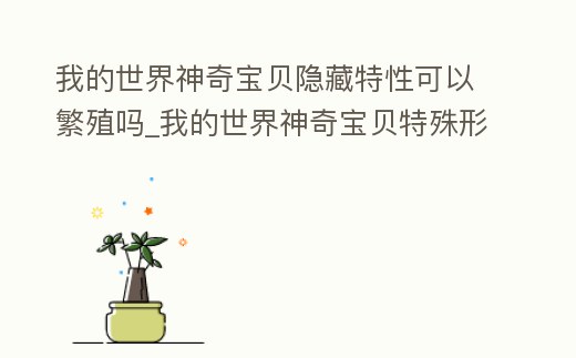 我的世界神奇寶貝隱藏特性可以繁殖嗎_我的世界神奇寶貝特殊形態怎么弄