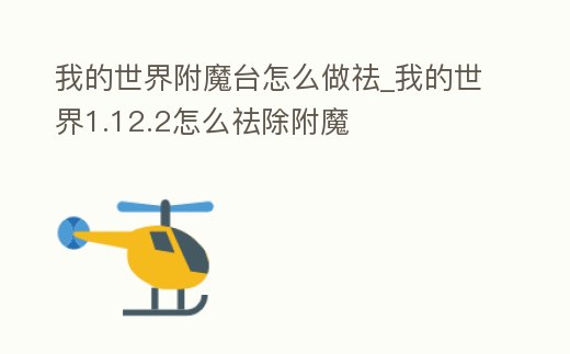 我的世界附魔臺(tái)怎么做祛_我的世界1.12.2怎么祛除附魔