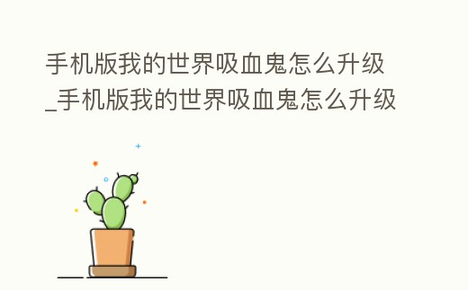 手機(jī)版我的世界吸血鬼怎么升級(jí)_手機(jī)版我的世界吸血鬼怎么升級(jí)武器