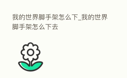 我的世界腳手架怎么下_我的世界腳手架怎么下去