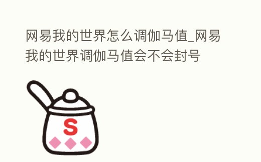 網易我的世界怎么調伽馬值_網易我的世界調伽馬值會不會封號