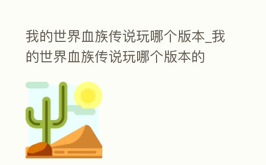 我的世界血族傳說玩哪個版本_我的世界血族傳說玩哪個版本的