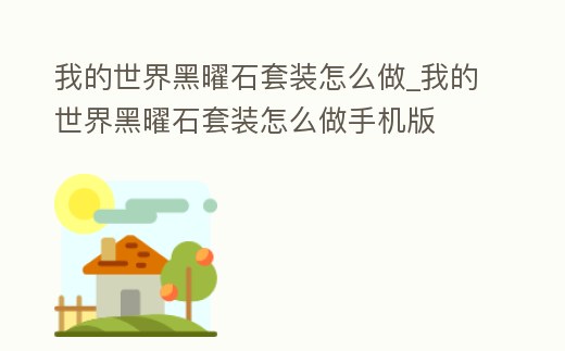 我的世界黑曜石套裝怎么做_我的世界黑曜石套裝怎么做手機版