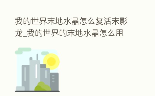我的世界末地水晶怎么復活末影龍_我的世界的末地水晶怎么用