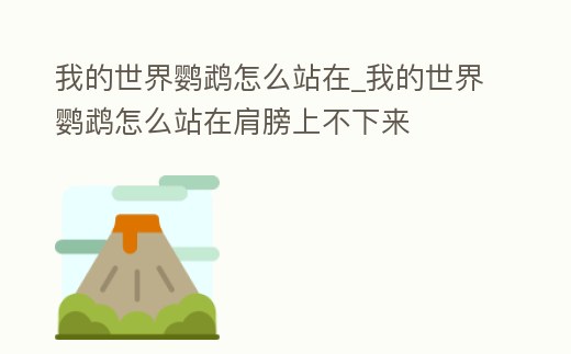 我的世界鸚鵡怎么站在_我的世界鸚鵡怎么站在肩膀上不下來