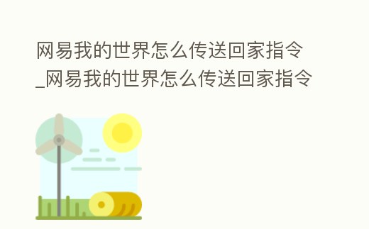 網易我的世界怎么傳送回家指令_網易我的世界怎么傳送回家指令手機