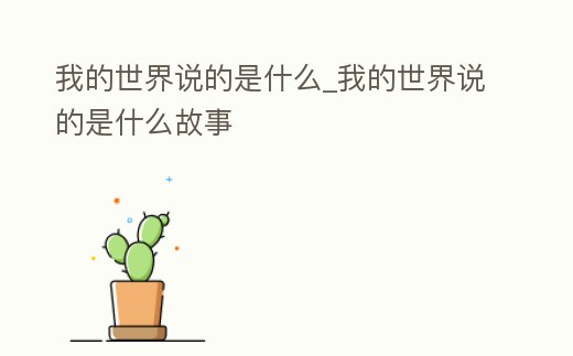 我的世界說(shuō)的是什么_我的世界說(shuō)的是什么故事
