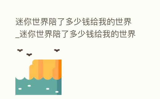 迷你世界陪了多少錢給我的世界_迷你世界陪了多少錢給我的世界啊