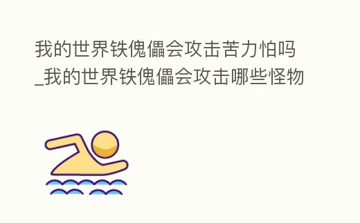 我的世界鐵傀儡會攻擊苦力怕嗎_我的世界鐵傀儡會攻擊哪些怪物