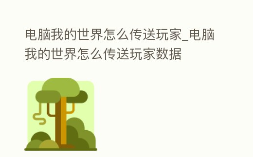 電腦我的世界怎么傳送玩家_電腦我的世界怎么傳送玩家數據