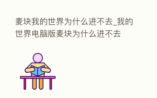 麥塊我的世界為什么進不去_我的世界電腦版麥塊為什么進不去